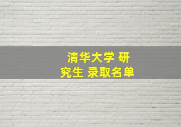 清华大学 研究生 录取名单